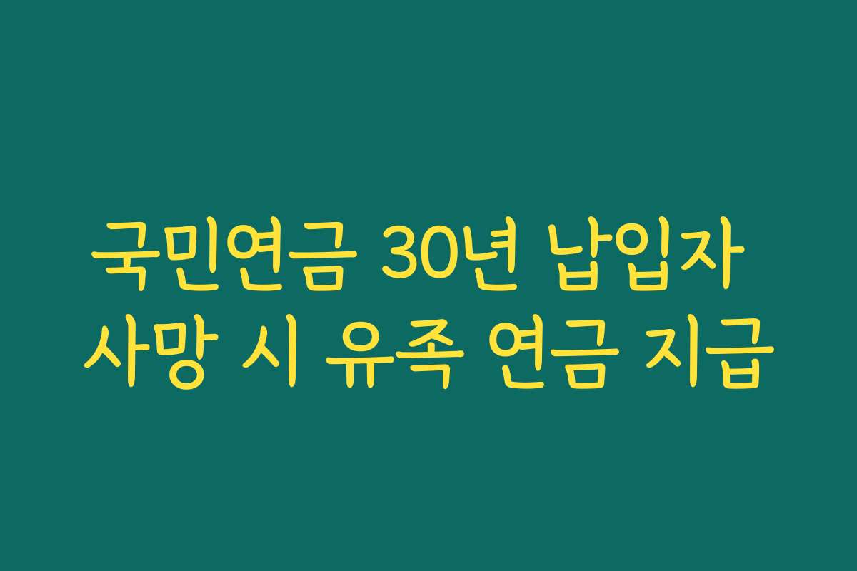 국민연금 30년 납입자 사망 시 유족 연금 지급