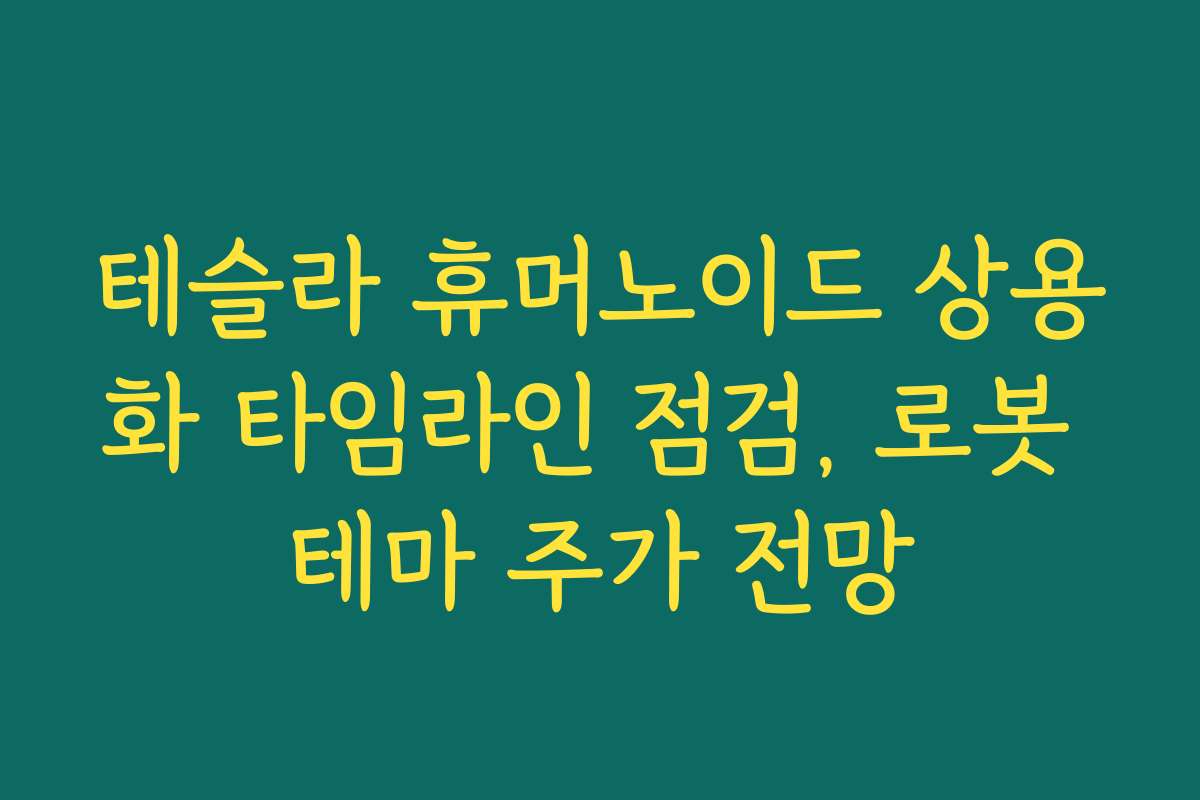 테슬라 휴머노이드 상용화 타임라인 점검, 로봇 테마 주가 전망 테슬라 휴머노이드 상용화 타임라인 점검, 로봇 테마 주가 전망