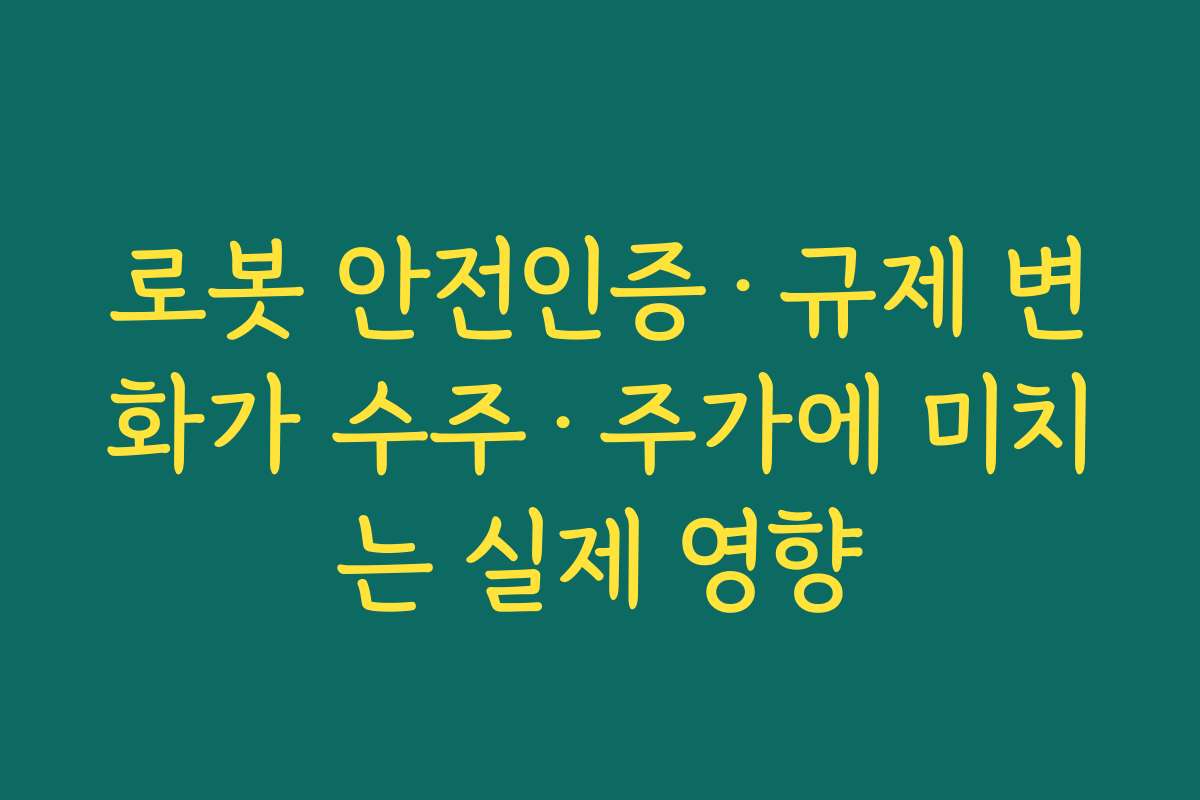 로봇 안전인증·규제 변화가 수주·주가에 미치는 실제 영향 로봇 안전인증·규제 변화가 수주·주가에 미치는 실제 영향