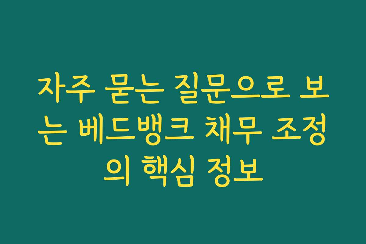 자주 묻는 질문으로 보는 베드뱅크 채무 조정의 핵심 정보