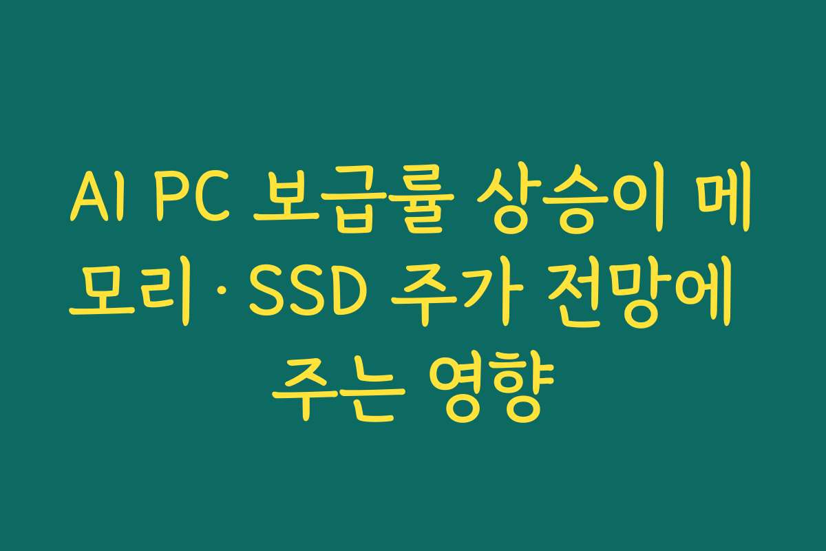 AI PC 보급률 상승이 메모리·SSD 주가 전망에 주는 영향 AI PC 보급률 상승이 메모리·SSD 주가 전망에 주는 영향