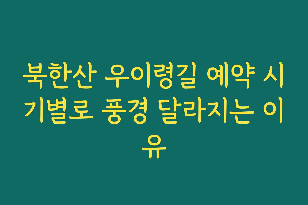 북한산 우이령길 예약 시기별로 풍경 달라지는 이유