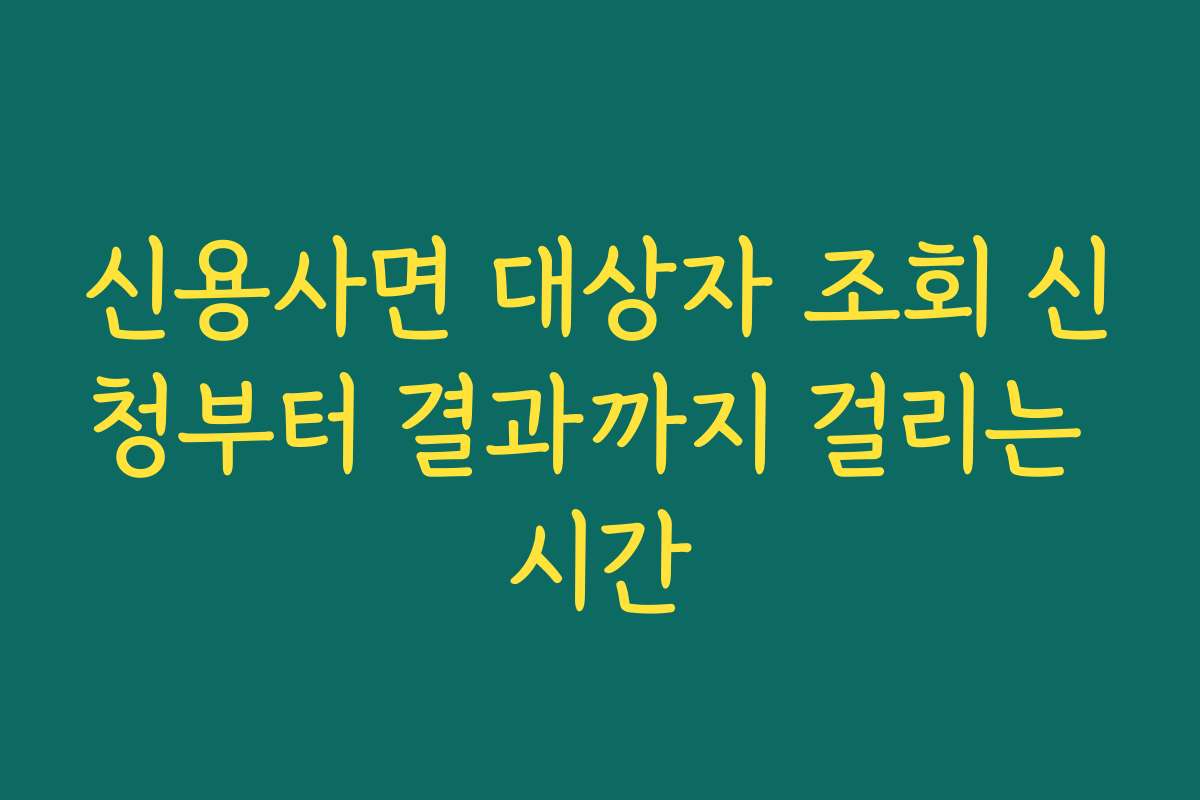 신용사면 대상자 조회 신청부터 결과까지 걸리는 시간