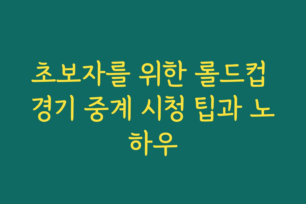 초보자를 위한 롤드컵 경기 중계 시청 팁과 노하우