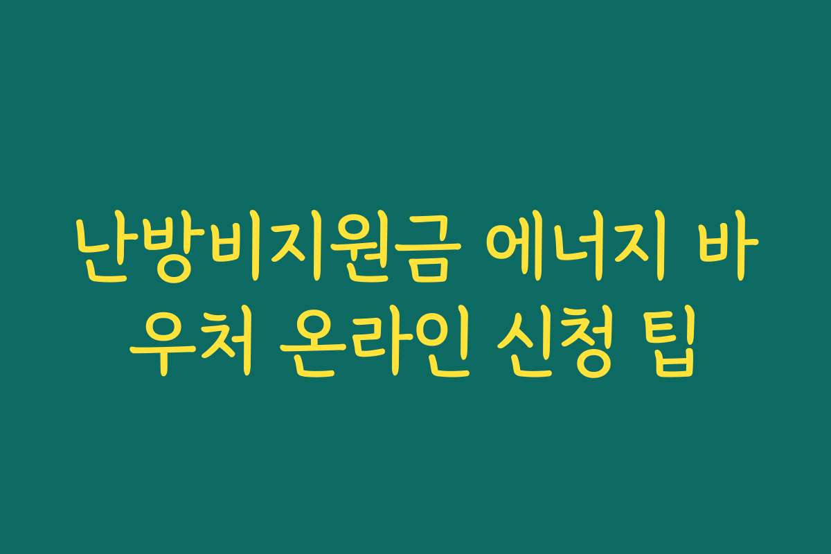 난방비지원금 에너지 바우처 온라인 신청 팁 난방비지원금 에너지 바우처 온라인 신청 팁