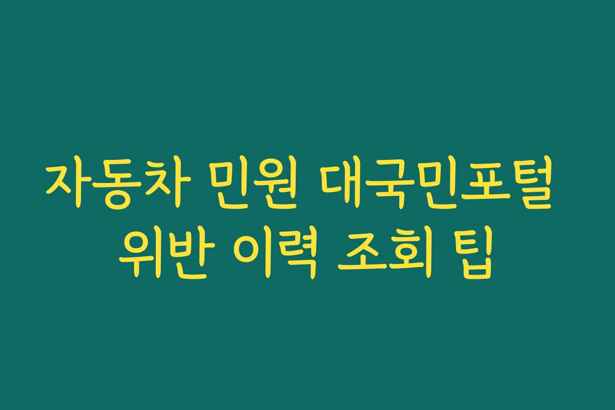 자동차 민원 대국민포털 위반 이력 조회 팁 자동차 민원 대국민포털 위반 이력 조회 팁