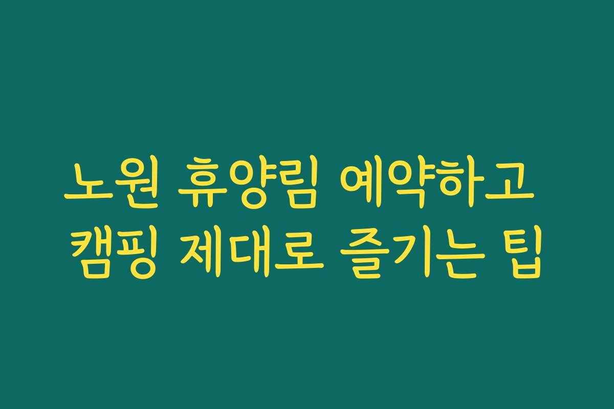 노원 휴양림 예약하고 캠핑 제대로 즐기는 팁