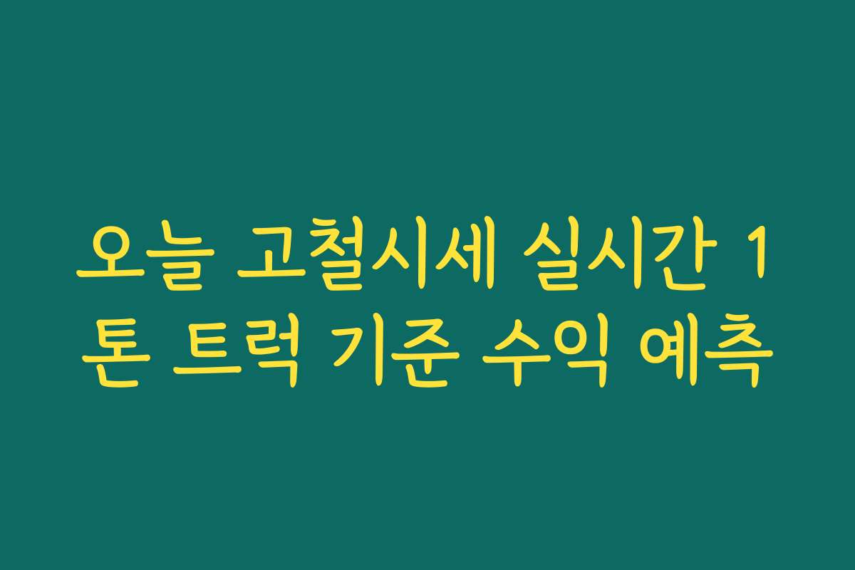 오늘 고철시세 실시간 1톤 트럭 기준 수익 예측 오늘 고철시세 실시간 1톤 트럭 기준 수익 예측