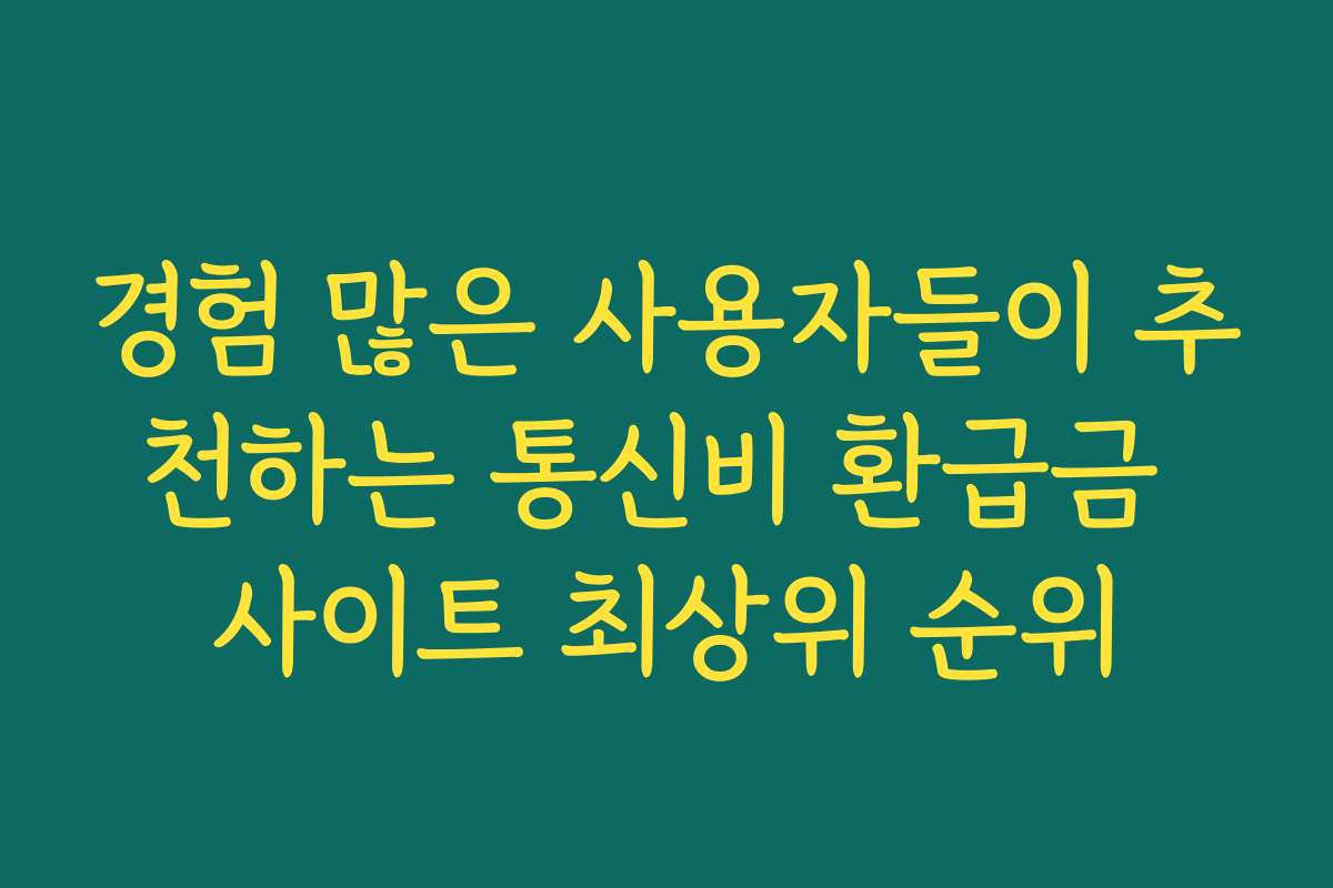 경험 많은 사용자들이 추천하는 통신비 환급금 사이트 최상위 순위