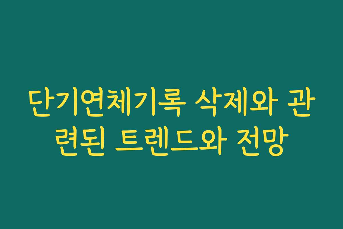 단기연체기록 삭제와 관련된 트렌드와 전망