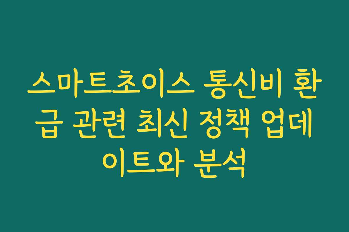 스마트초이스 통신비 환급 관련 최신 정책 업데이트와 분석