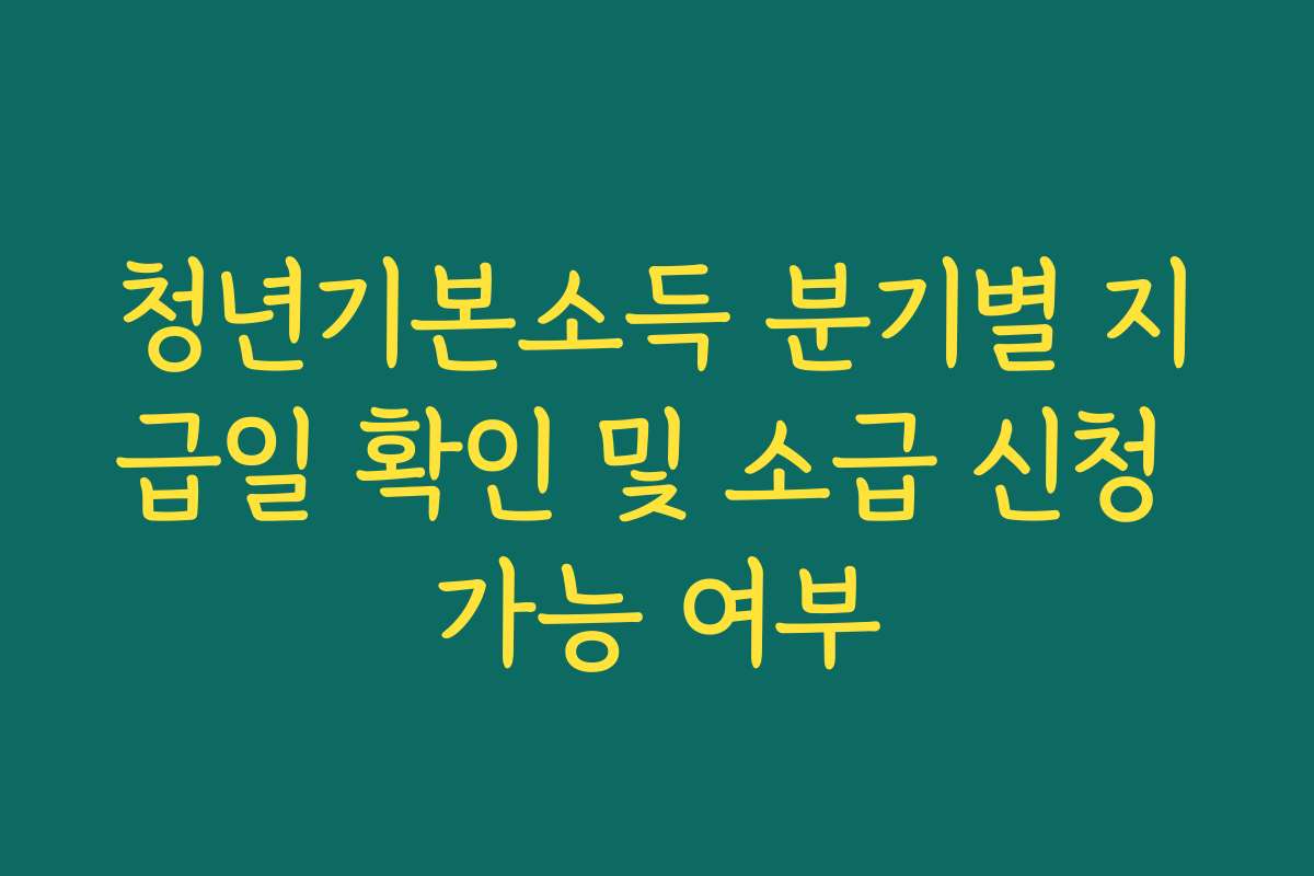 청년기본소득 분기별 지급일 확인 및 소급 신청 가능 여부 청년기본소득 분기별 지급일 확인 및 소급 신청 가능 여부