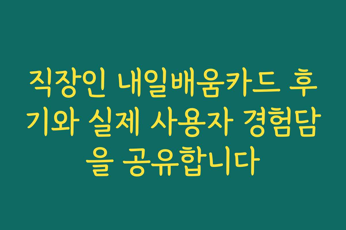 직장인 내일배움카드 후기와 실제 사용자 경험담을 공유합니다