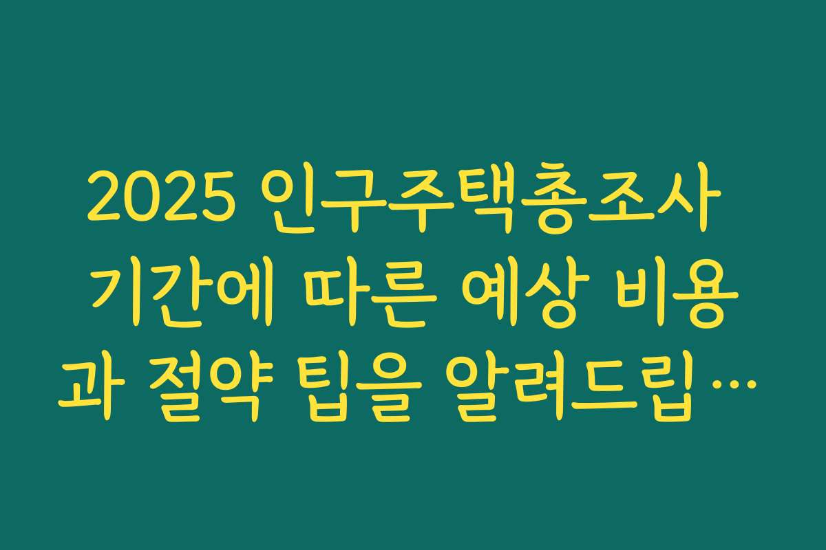2025 인구주택총조사 기간에 따른 예상 비용과 절약 팁을 알려드립니다 2025 인구주택총조사 기간에 따른 예상 비용과 절약 팁을 알려드립니다