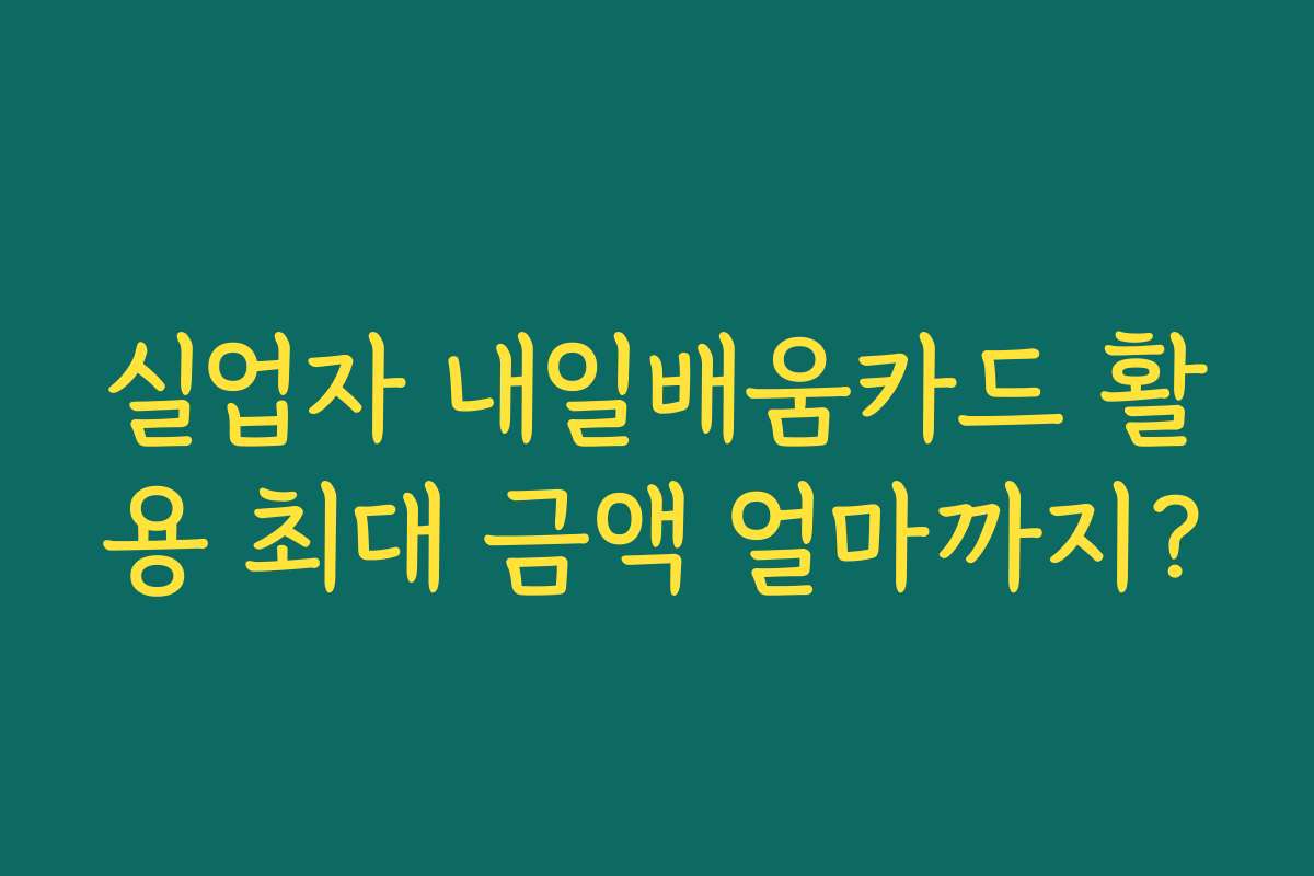 실업자 내일배움카드 활용 최대 금액 얼마까지?