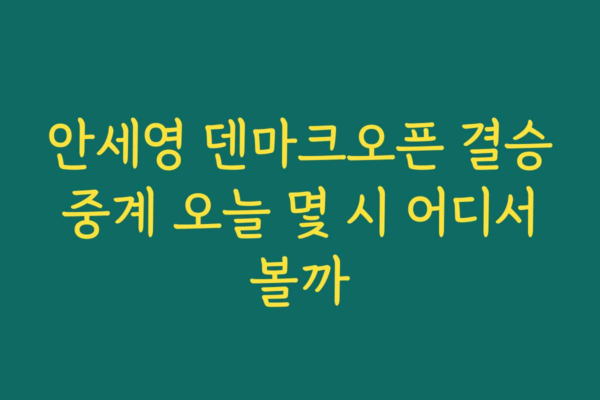 안세영 덴마크오픈 결승 중계 오늘 몇 시 어디서 볼까