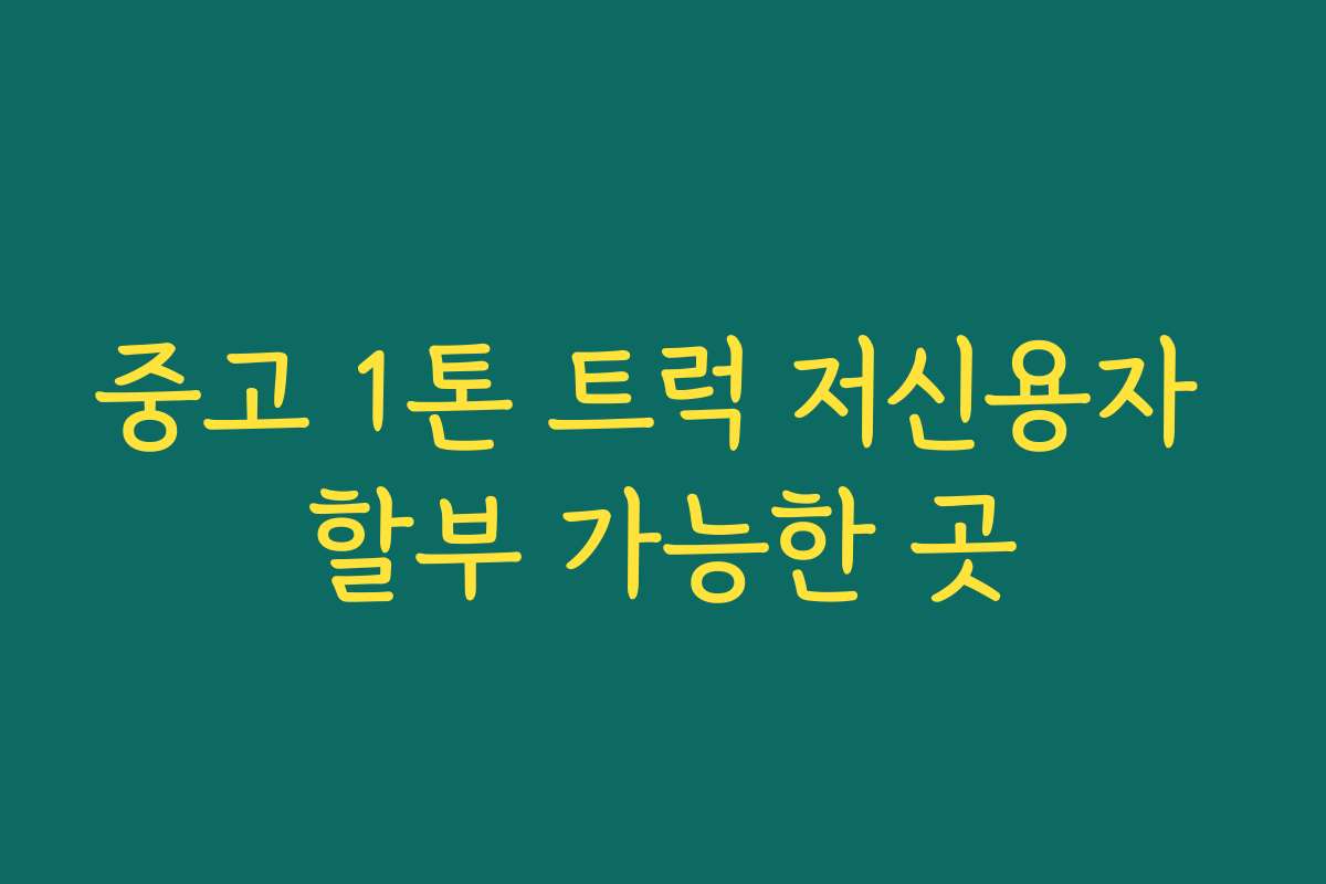 중고 1톤 트럭 저신용자 할부 가능한 곳
