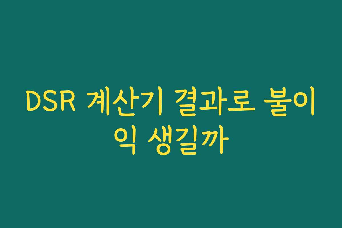 DSR 계산기 결과로 불이익 생길까