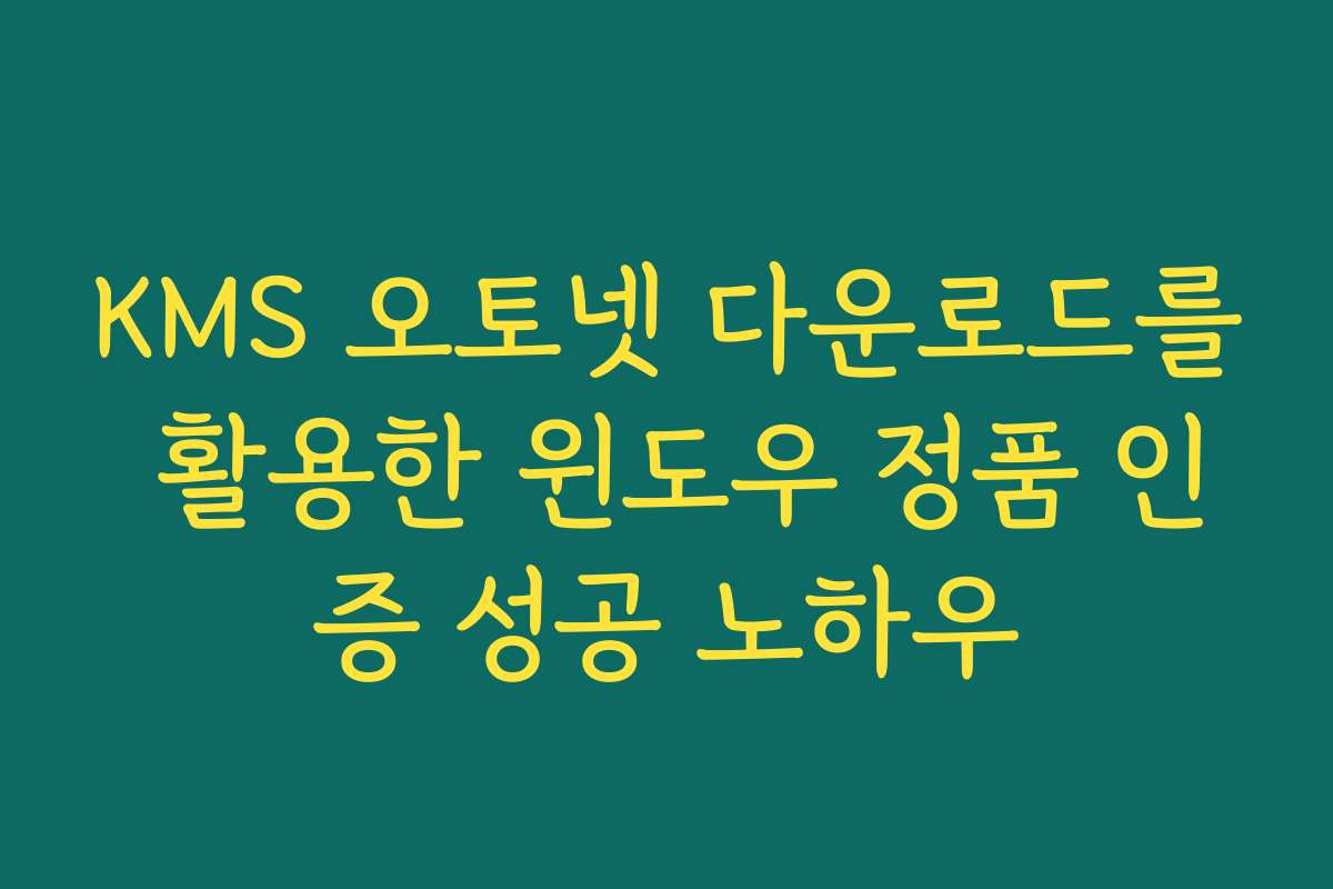 KMS 오토넷 다운로드를 활용한 윈도우 정품 인증 성공 노하우