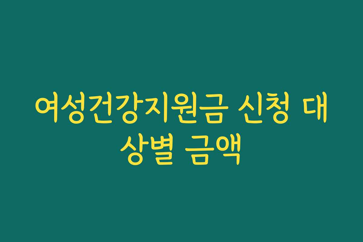 여성건강지원금 신청 대상별 금액