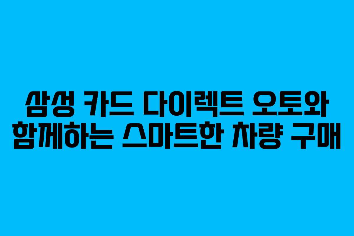 삼성 카드 다이렉트 오토와 함께하는 스마트한 차량 구매