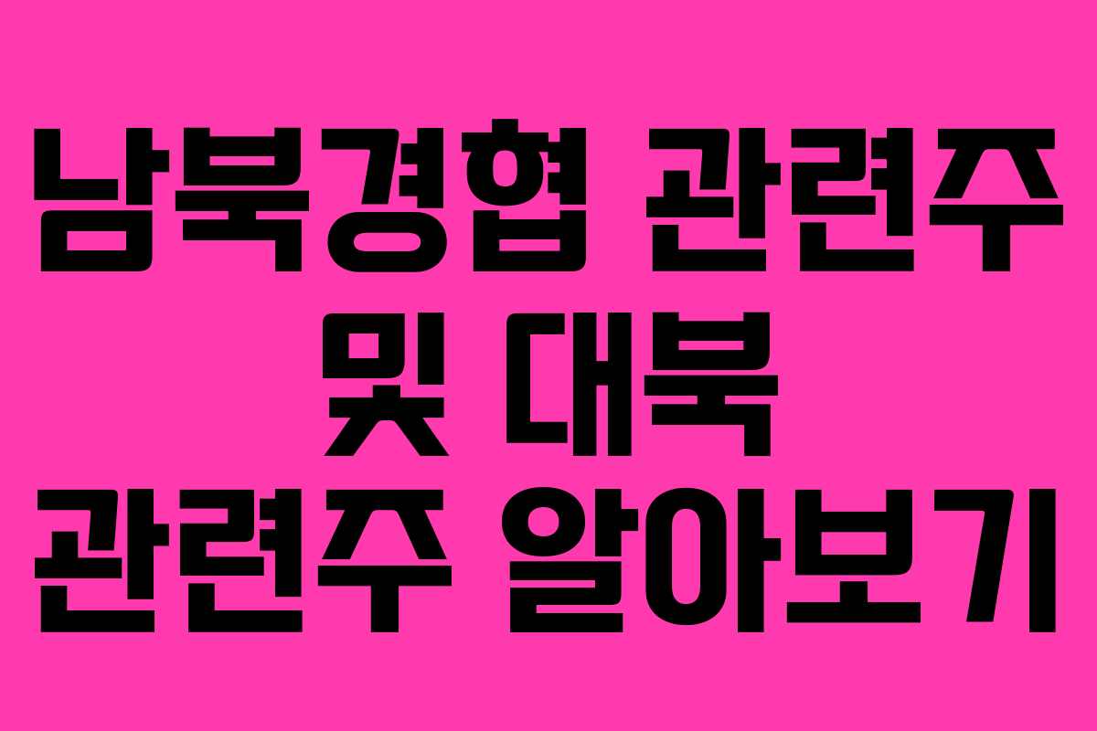 남북경협 관련주 및 대북 관련주 알아보기 남북경협 관련주 및 대북 관련주 알아보기