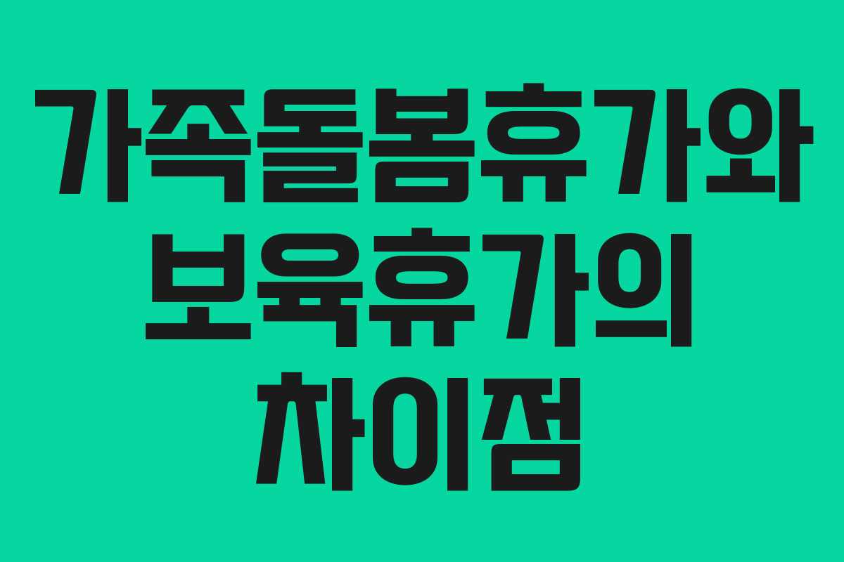 가족돌봄휴가와 보육휴가의 차이점 가족돌봄휴가와 보육휴가의 차이점