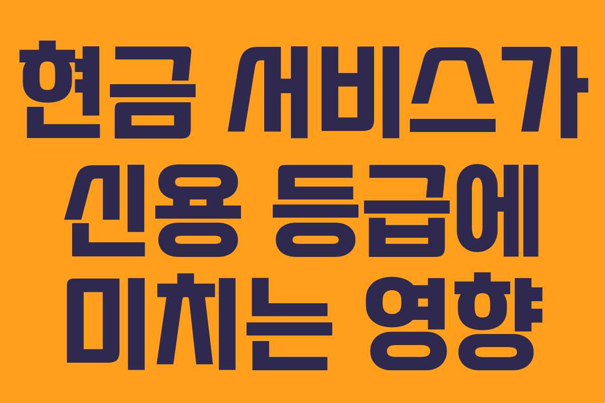 현금 서비스가 신용 등급에 미치는 영향