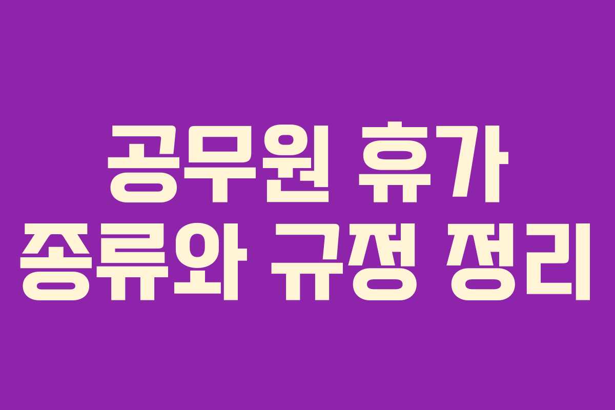 공무원 휴가 종류와 규정 정리 공무원 휴가 종류와 규정 정리