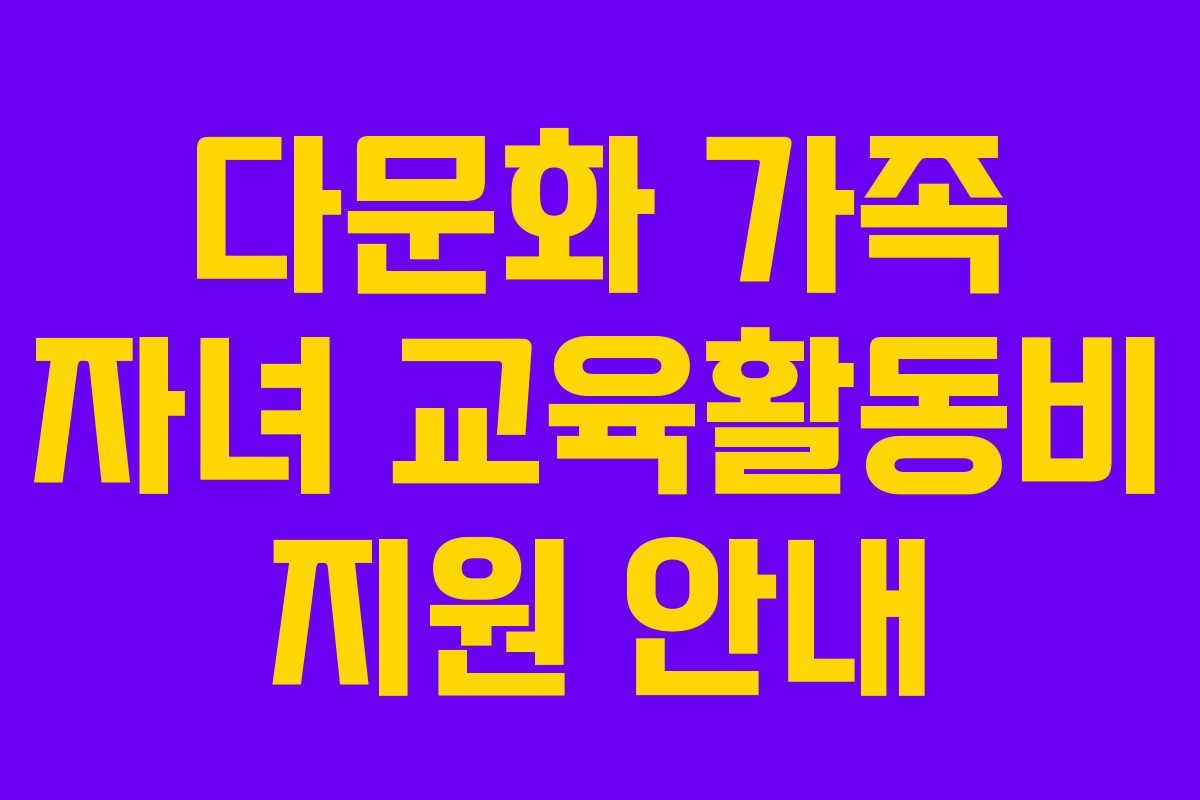 다문화 가족 자녀 교육활동비 지원 안내 다문화 가족 자녀 교육활동비 지원 안내