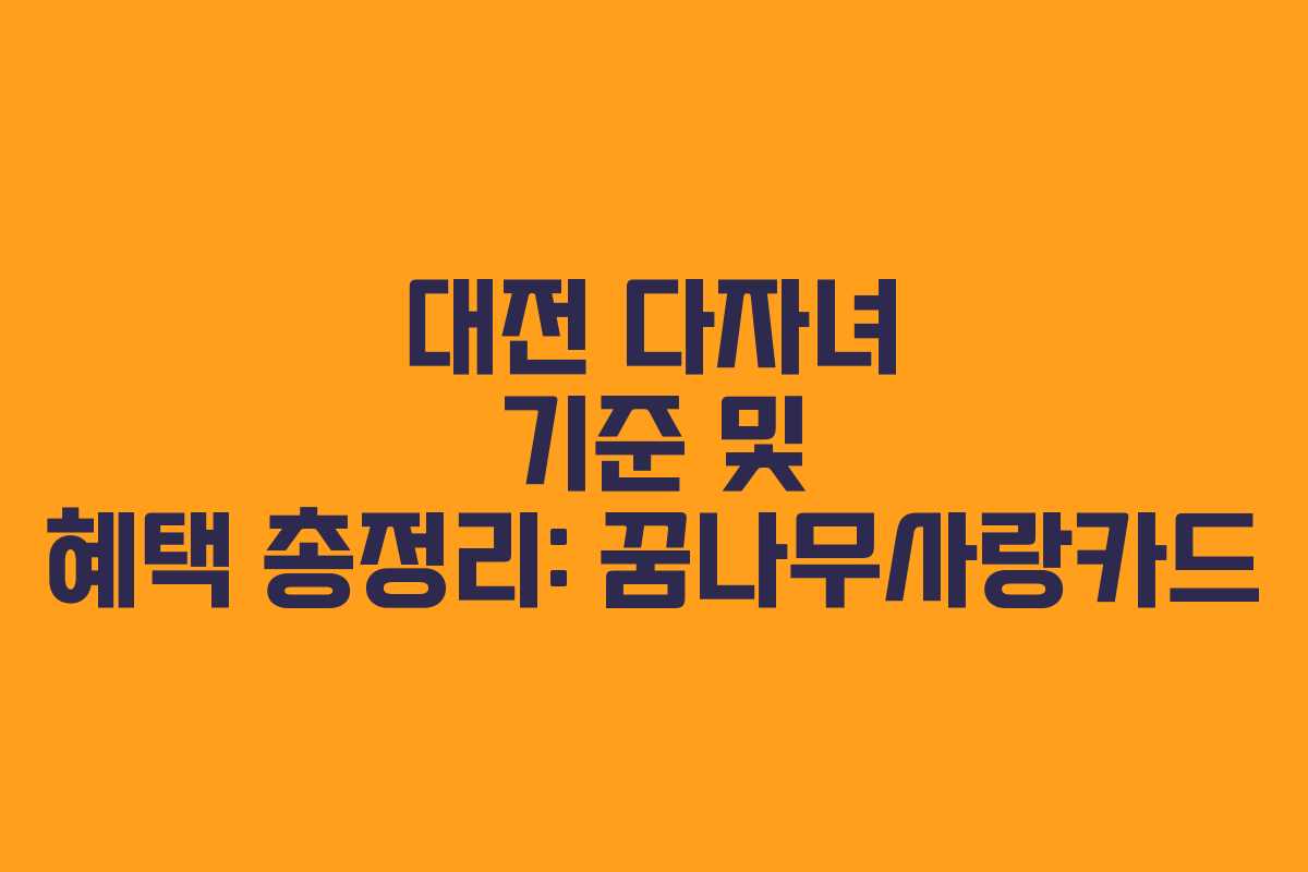 대전 다자녀 기준 및 혜택 총정리: 꿈나무사랑카드 대전 다자녀 기준 및 혜택 총정리: 꿈나무사랑카드