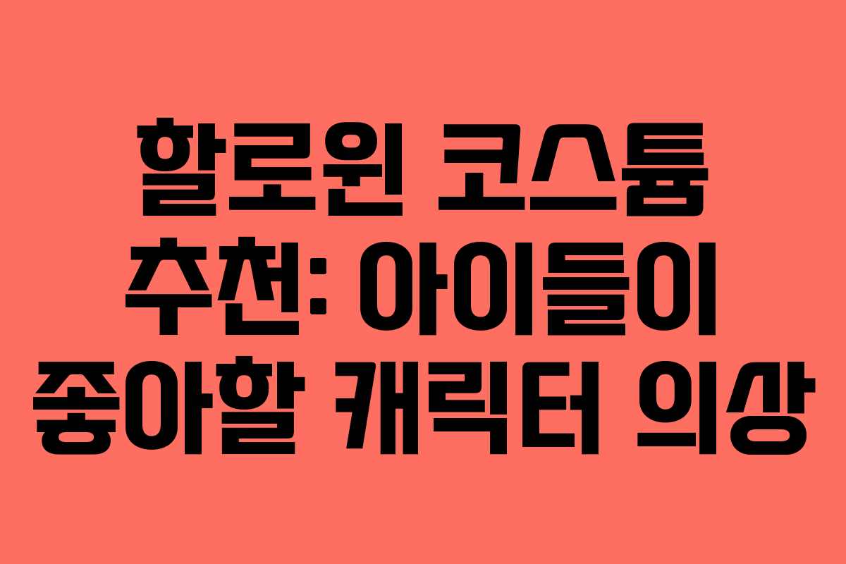 할로윈 코스튬 추천: 아이들이 좋아할 캐릭터 의상 할로윈 코스튬 추천: 아이들이 좋아할 캐릭터 의상