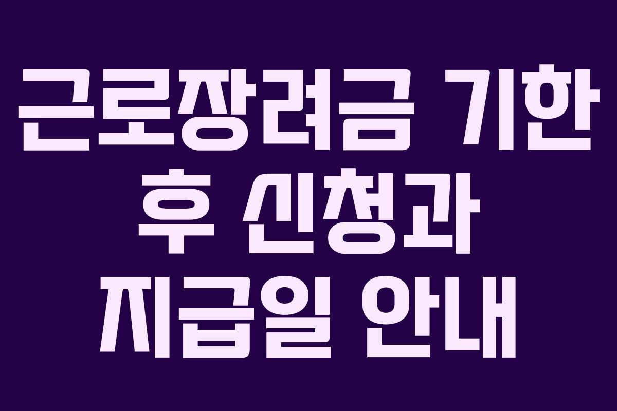 근로장려금 기한 후 신청과 지급일 안내 근로장려금 기한 후 신청과 지급일 안내