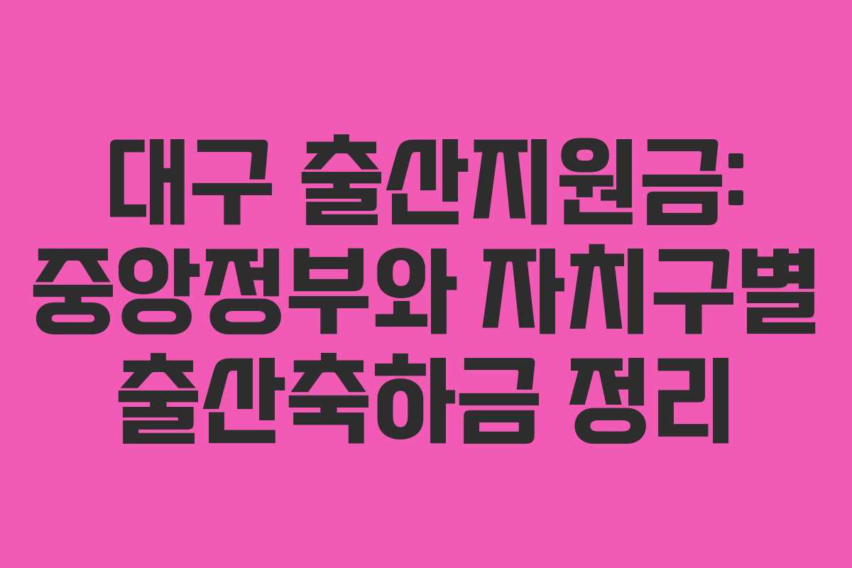 대구 출산지원금: 중앙정부와 자치구별 출산축하금 정리 대구 출산지원금: 중앙정부와 자치구별 출산축하금 정리