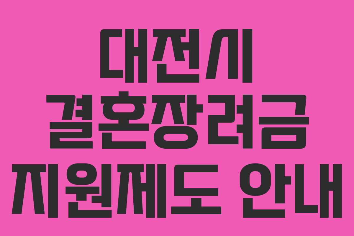 대전시 결혼장려금 지원제도 안내 대전시 결혼장려금 지원제도 안내