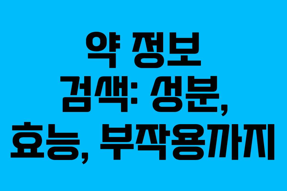 약 정보 검색: 성분, 효능, 부작용까지 약 정보 검색: 성분, 효능, 부작용까지