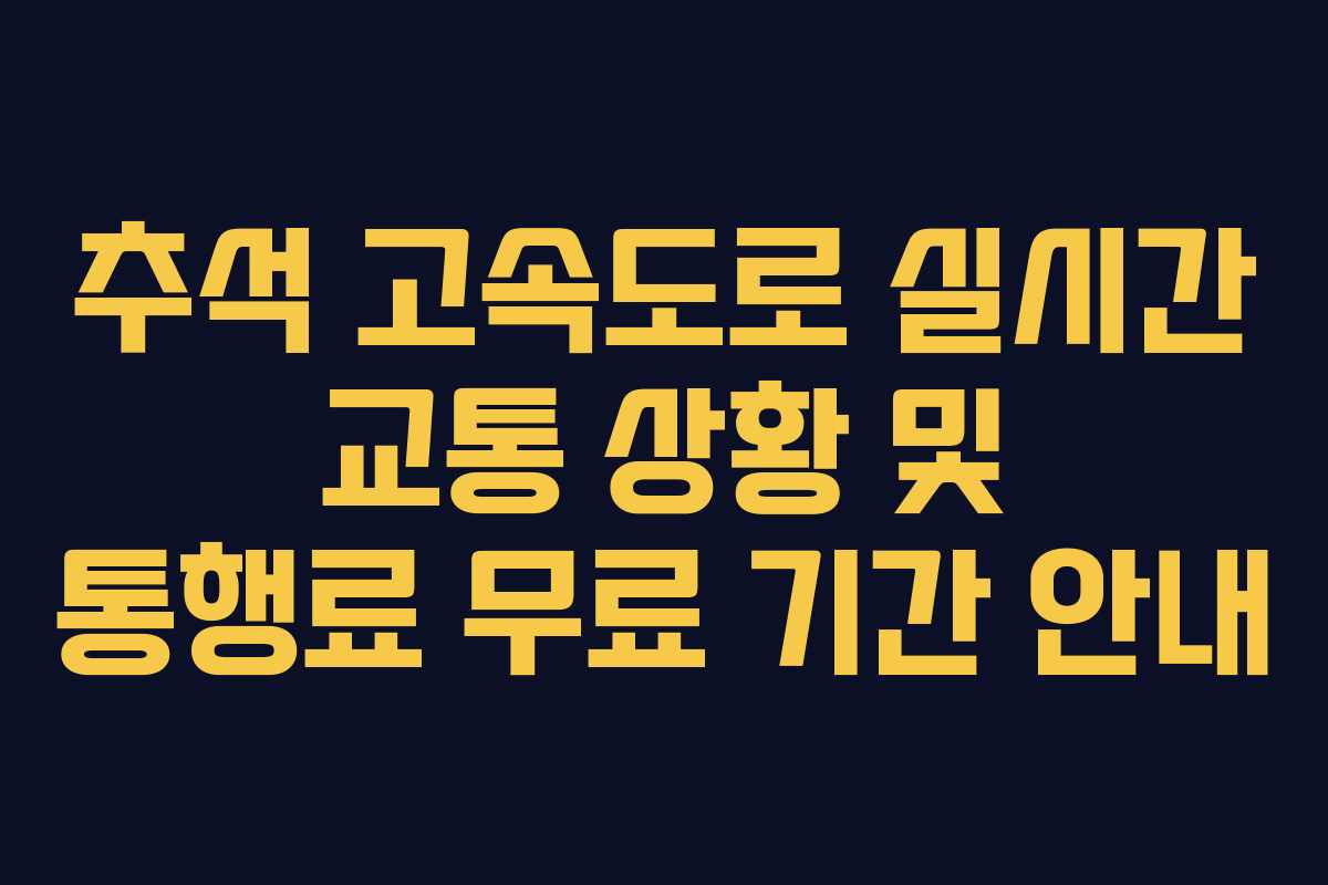 추석 고속도로 실시간 교통 상황 및 통행료 무료 기간 안내