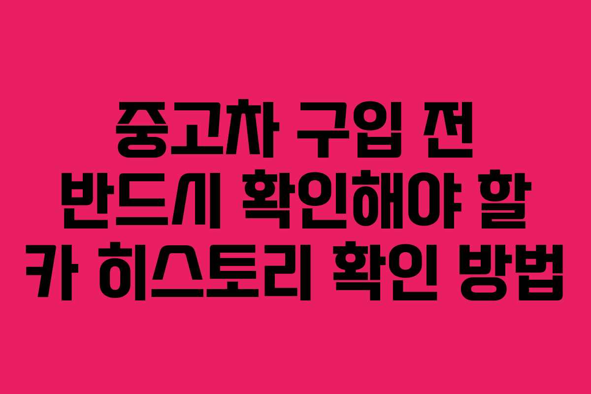 중고차 구입 전 반드시 확인해야 할 카 히스토리 확인 방법 중고차 구입 전 반드시 확인해야 할 카 히스토리 확인 방법