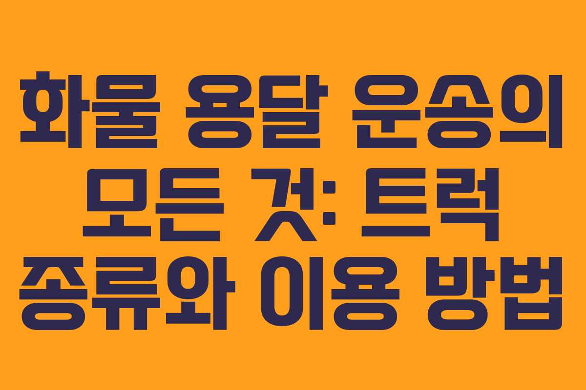 화물 용달 운송의 모든 것: 트럭 종류와 이용 방법 화물 용달 운송의 모든 것: 트럭 종류와 이용 방법
