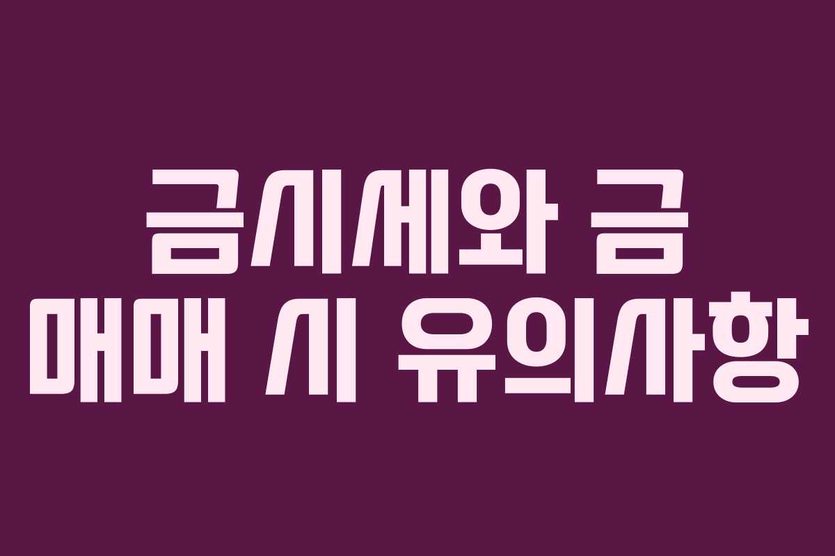 금시세와 금 매매 시 유의사항 금시세와 금 매매 시 유의사항