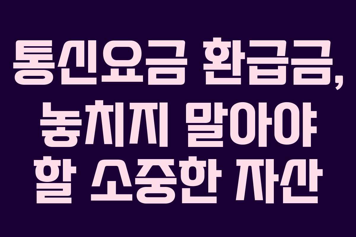 통신요금 환급금, 놓치지 말아야 할 소중한 자산