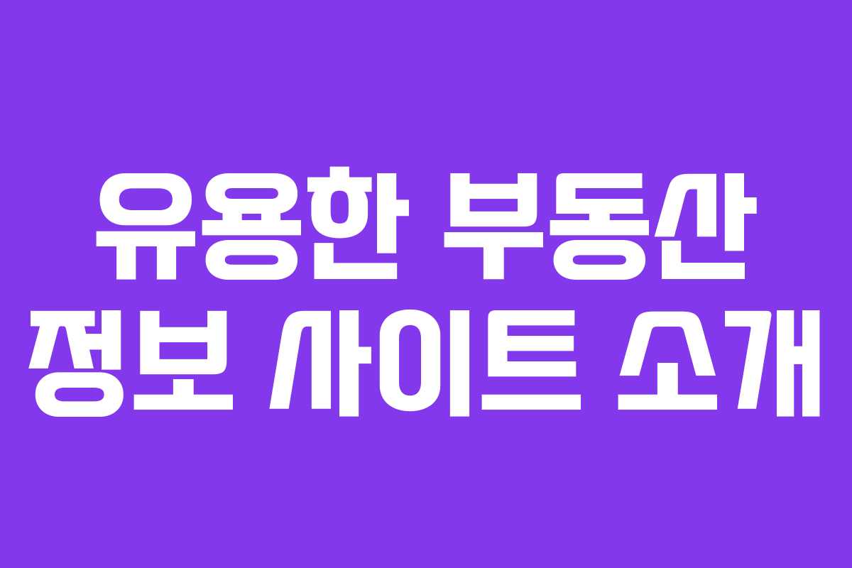 유용한 부동산 정보 사이트 소개 유용한 부동산 정보 사이트 소개