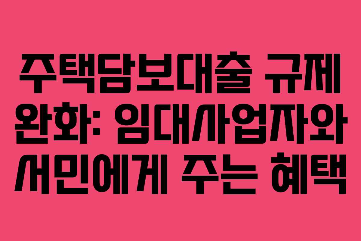 주택담보대출 규제 완화: 임대사업자와 서민에게 주는 혜택
