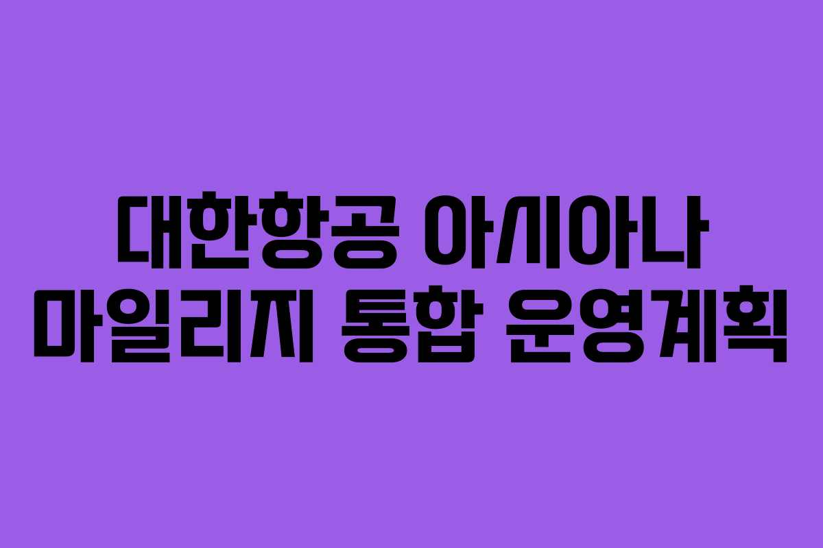 대한항공 아시아나 마일리지 통합 운영계획