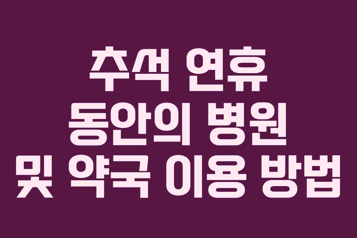 추석 연휴 동안의 병원 및 약국 이용 방법