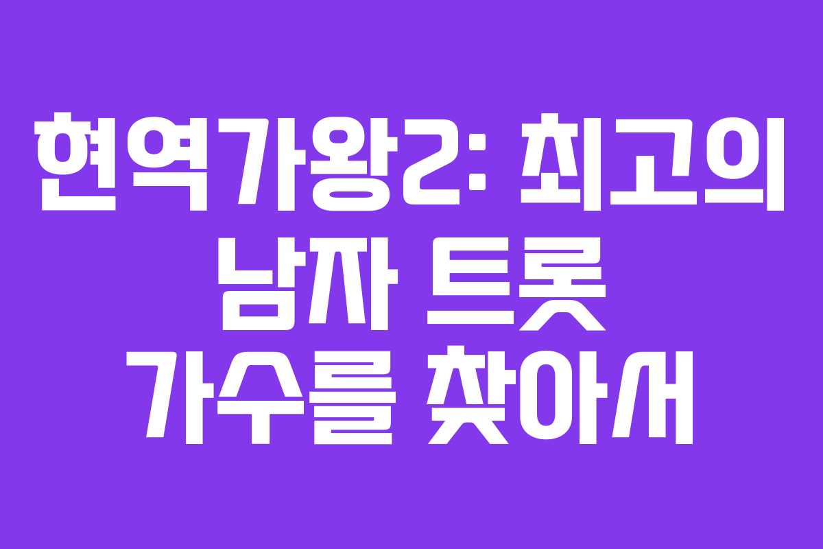 현역가왕2: 최고의 남자 트롯 가수를 찾아서