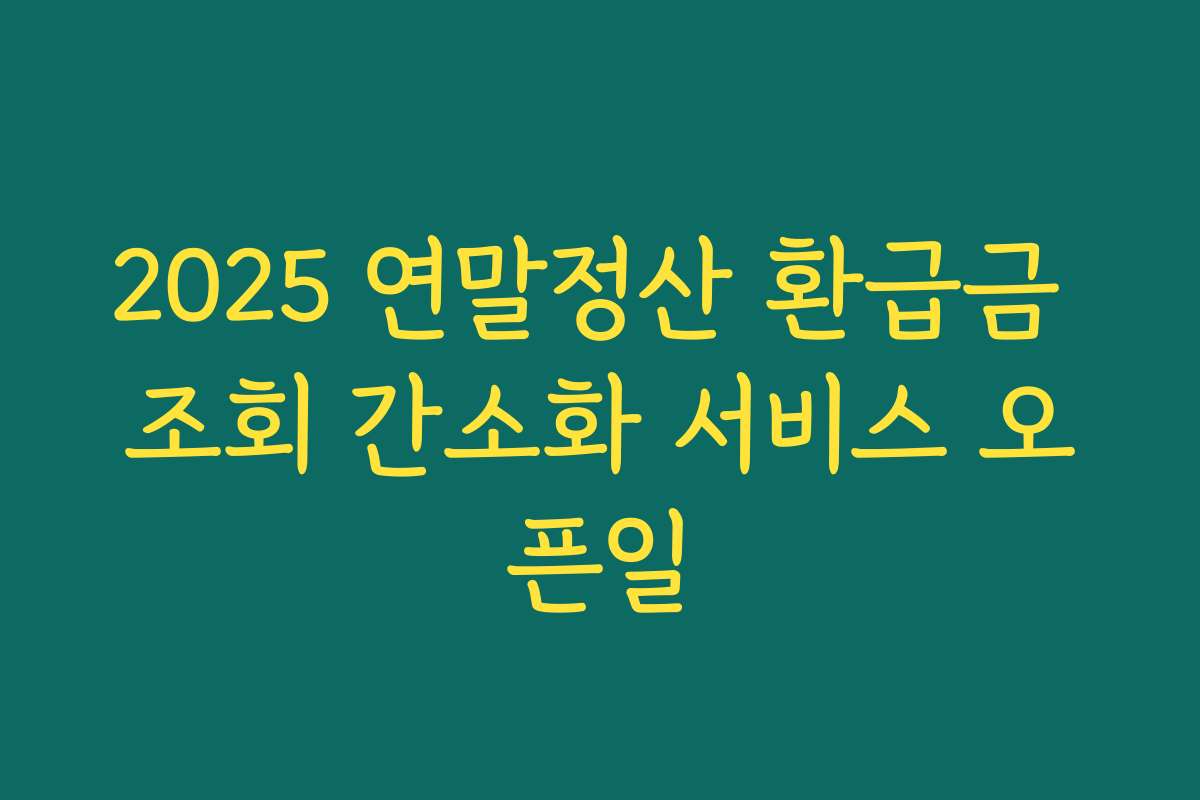 2025 연말정산 환급금 조회 간소화 서비스 오픈일