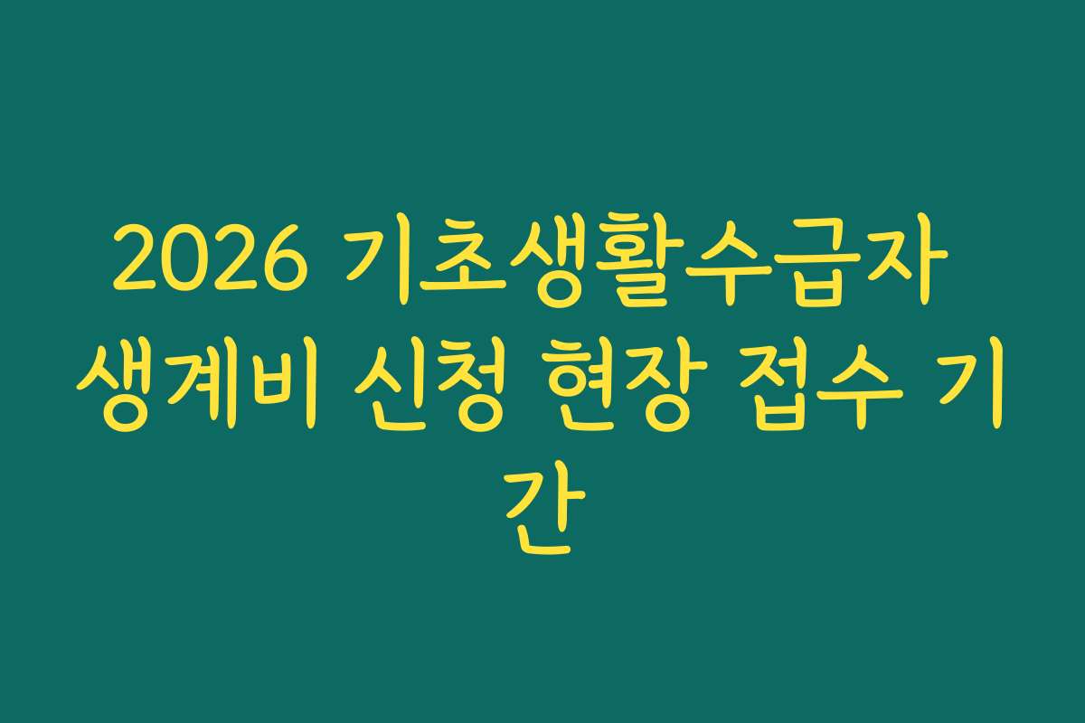 2026 기초생활수급자 생계비 신청 현장 접수 기간