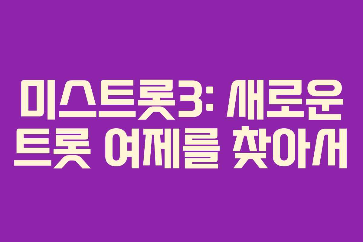 미스트롯3: 새로운 트롯 여제를 찾아서