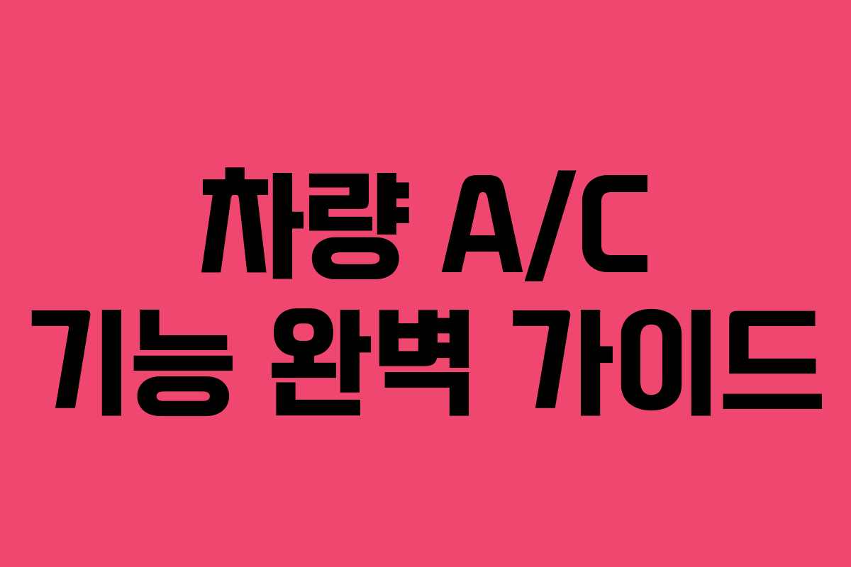 차량 A/C 기능 완벽 가이드